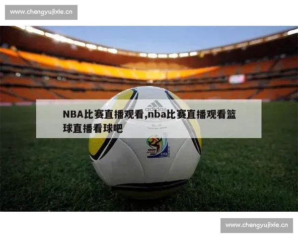 高清篮球赛事直播APP下载指南畅享实时精彩对决平台安全稳定观看体验 - 副本 (19) - 副本 - 副本